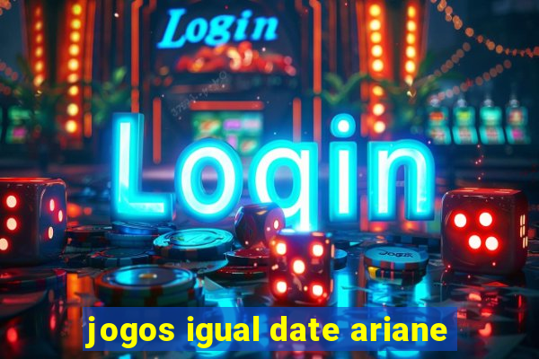 jogos igual date ariane